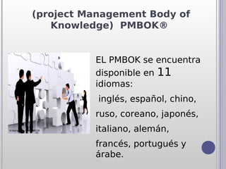 (project Management Body of
   Knowledge) PMBOK®


          EL PMBOK se encuentra
          disponible en 11
          idiomas:
           inglés, español, chino,
          ruso, coreano, japonés,
          italiano, alemán,
          francés, portugués y
          árabe.
 