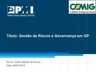 1
Título: Gestão de Riscos e Governança em GP
Nome: Carlos Alberto de Sousa
Data: 08/07/2013
 