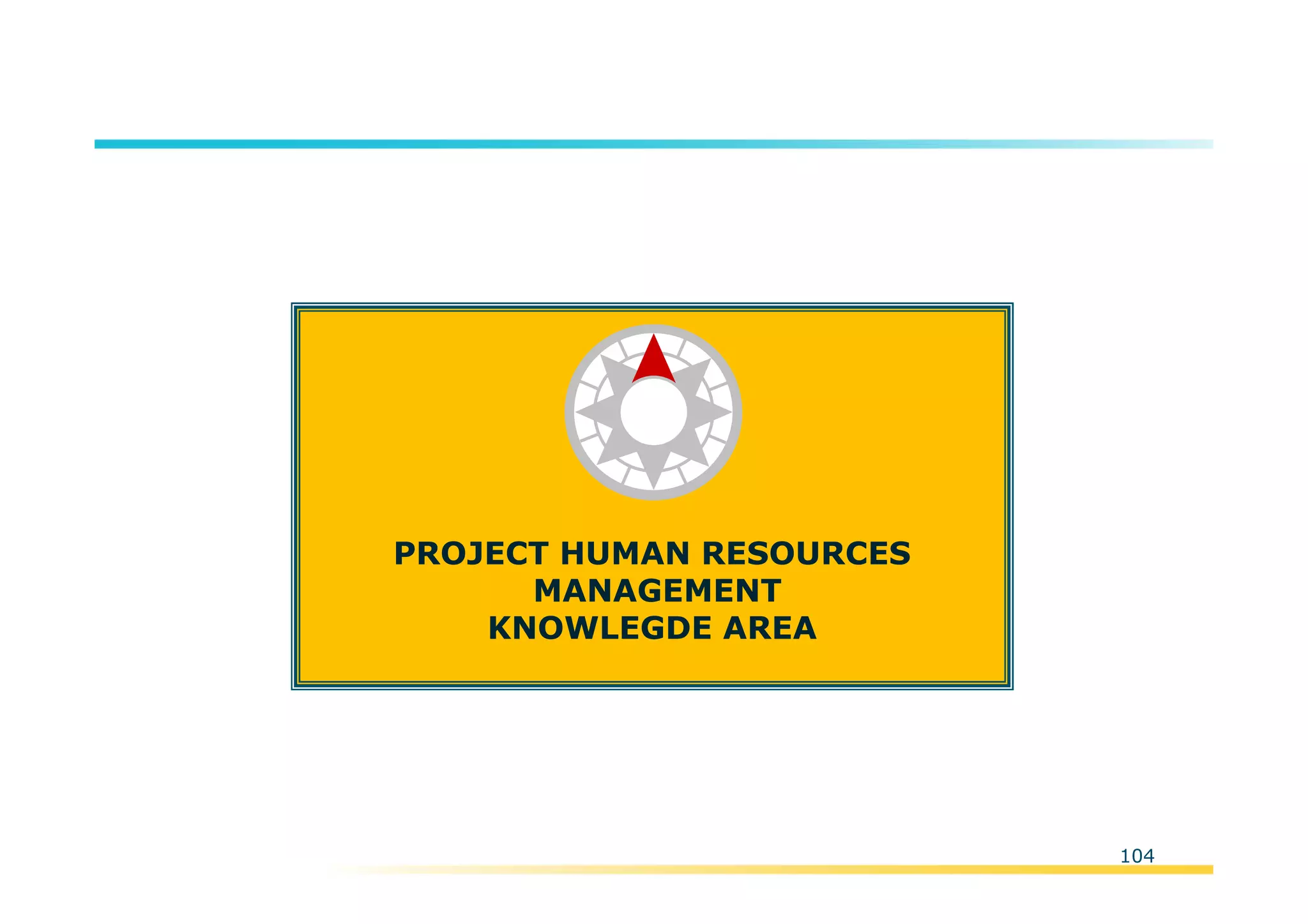 Template:NP00-00-000-ZP-A-PT-0001-000A01
PROJECT HUMAN RESOURCES
MANAGEMENT
KNOWLEGDE AREA
104
 