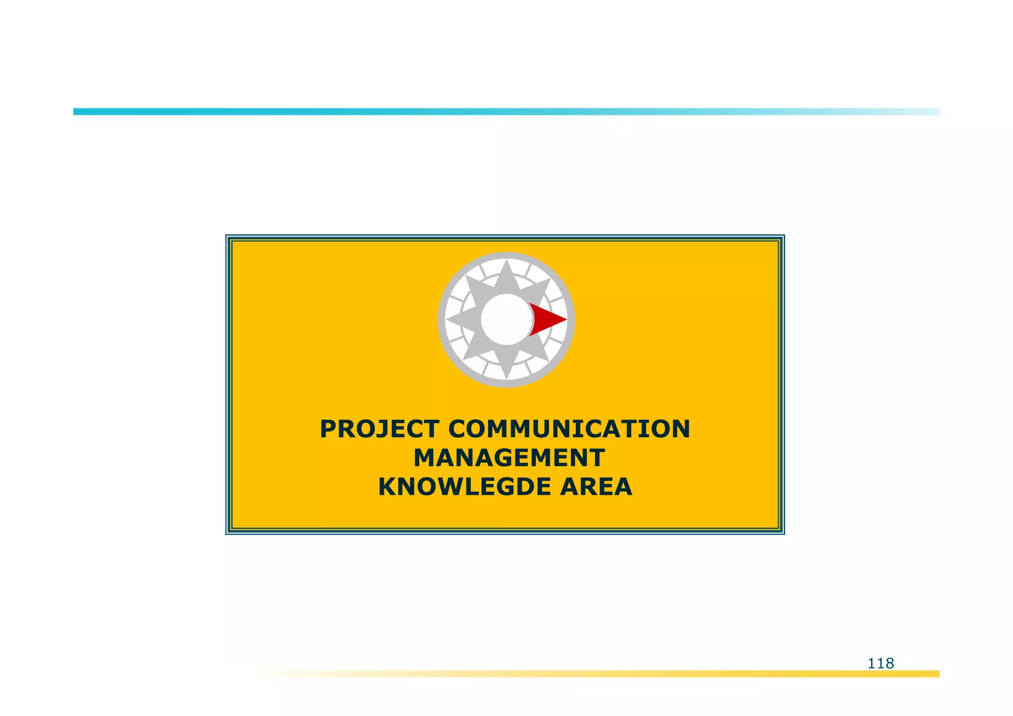 Template:NP00-00-000-ZP-A-PT-0001-000A01
118
PROJECT COMMUNICATION
MANAGEMENT
KNOWLEGDE AREA
 