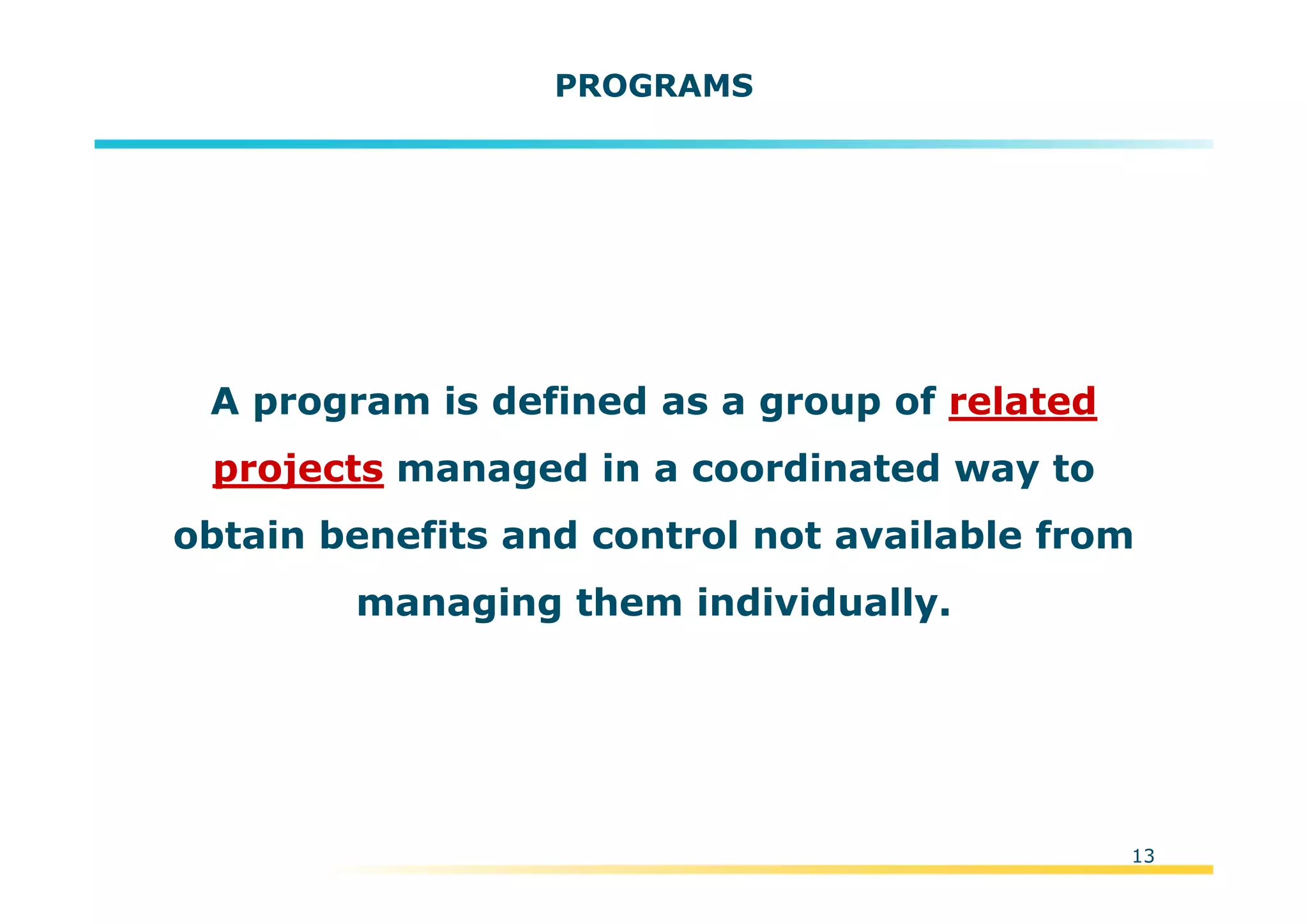 Template:NP00-00-000-ZP-A-PT-0001-000A01
13
PROGRAMS
A program is defined as a group of related
projects managed in a coordinated way to
obtain benefits and control not available from
managing them individually.
 
