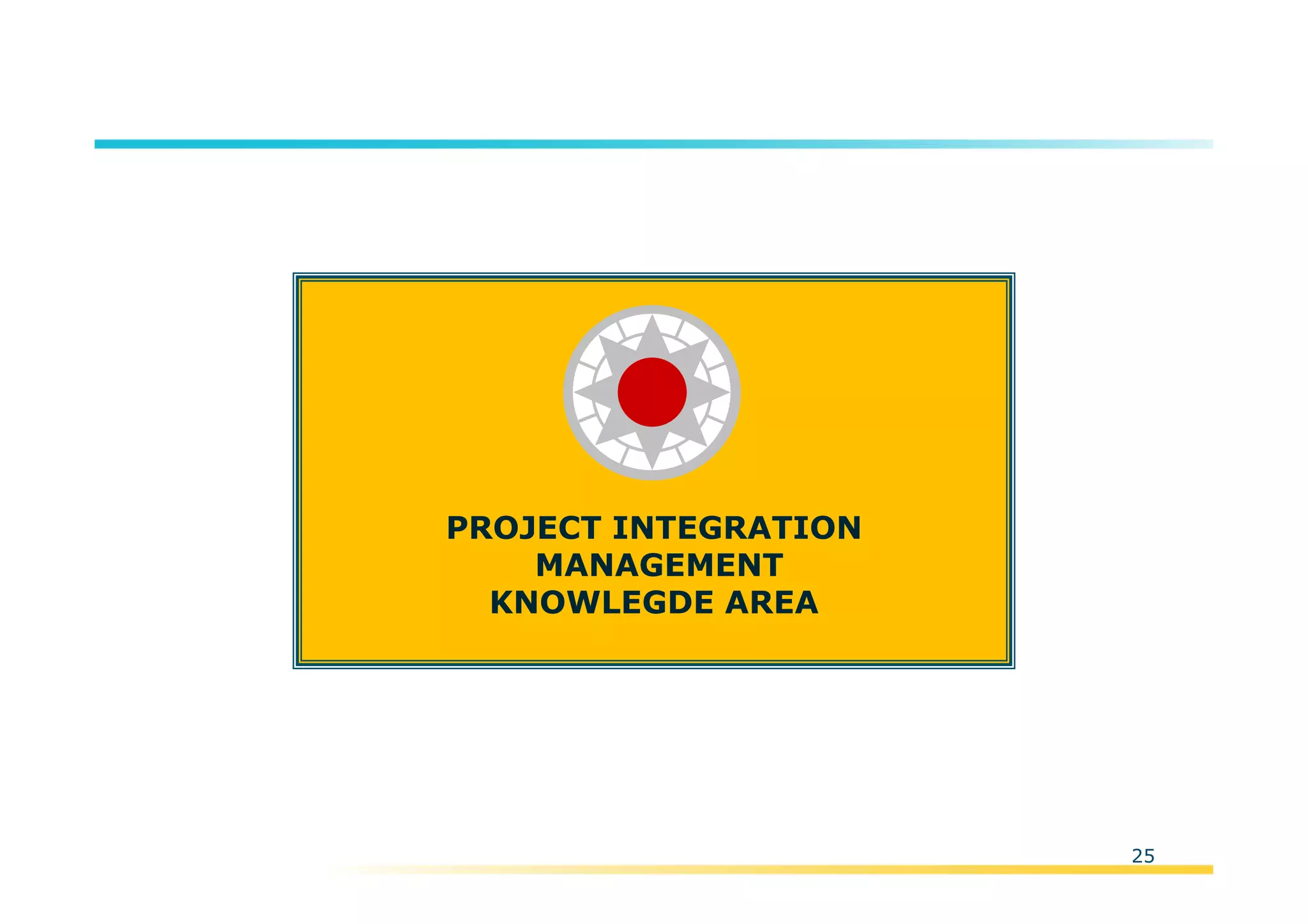 Template:NP00-00-000-ZP-A-PT-0001-000A01
25
PROJECT INTEGRATION
MANAGEMENT
KNOWLEGDE AREA
 