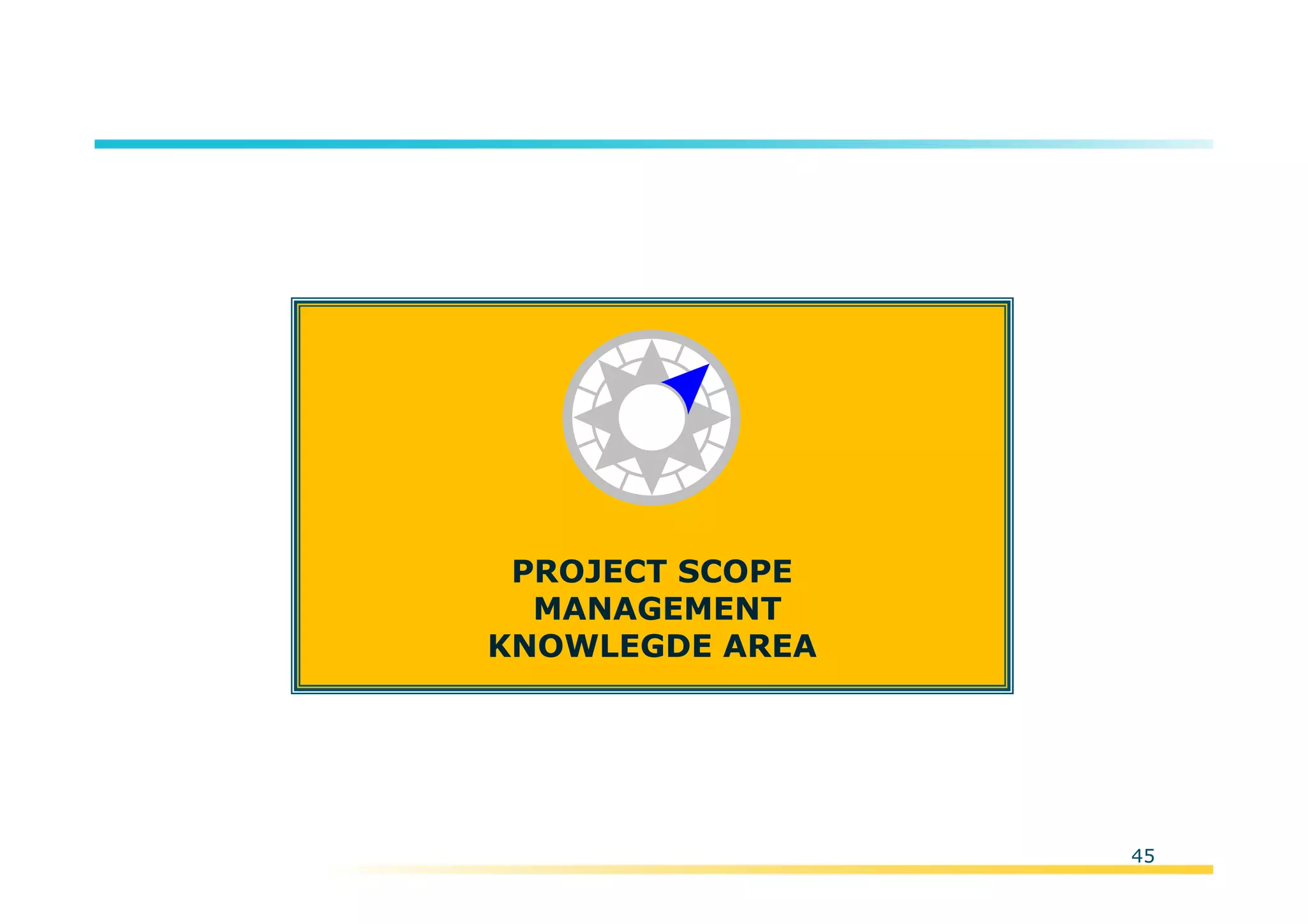 Template:NP00-00-000-ZP-A-PT-0001-000A01
45
PROJECT SCOPE
MANAGEMENT
KNOWLEGDE AREA
 