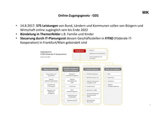 7
WK
Online-Zugangsgesetz - OZG
• 14.8.2017: 575 Leistungen von Bund, Ländern und Kommunen sollen von Bürgern und
Wirtscha...