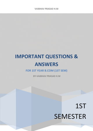 VAIBHAV PRASAD H.M
1ST
SEMESTER
IMPORTANT QUESTIONS &
ANSWERS
FOR 1ST YEAR B.COM (1ST SEM)
BY-VAIBHAV PRASAD H.M
 