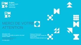 MERCI DE VOTRE
ATTENTION
Sébastien Halil
Consultant / conseiller en gestion de projet
Gestion TISEB
sebastien.halil@gmail.com
www.gestiontiseb.ca
514.892.0222
Fabienne Polonovski
Directrice principale, bureau de
projet CDPQ
fabpolonovski@codeobject.com
 