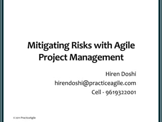 Mitigating Risks with Agile
              Project Management
                                          Hiren Doshi
                       hirendoshi@practiceagile.com
                                   Cell - 9619322001


© 2011 PracticeAgile
 