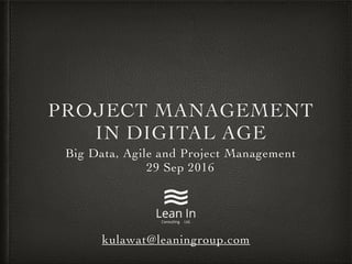 PROJECT MANAGEMENT
IN DIGITAL AGE
Big Data, Agile and Project Management
29 Sep 2016
kulawat@leaningroup.com
 