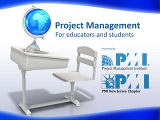 Project Management
For educators and students
Presented by
PMI New Jersey Chapter
 