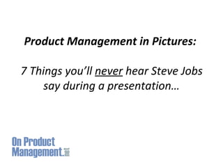 Product Management in Pictures:  7 Things you’ll  never  hear Steve Jobs say during a presentation… 