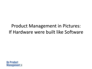 Product Management in Pictures: If Hardware were built like Software 