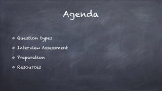 Agenda
Question types
Interview Assessment
Preparation
Resources
 