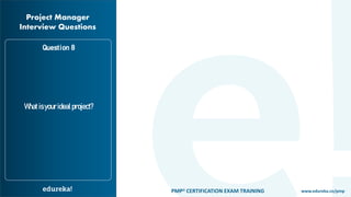 www.edureka.co/pmpPMP® CERTIFICATION EXAM TRAINING
Project Manager
Interview Questions
Whatisyouridealproject?
Question 8
 