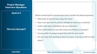 www.edureka.co/pmpPMP® CERTIFICATION EXAM TRAINING
Project Manager
Interview Questions
Question 8
Whatisyouridealproject?
...