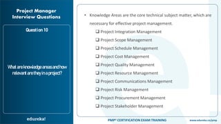 www.edureka.co/pmpPMP® CERTIFICATION EXAM TRAINING
Project Manager
Interview Questions
Question 10
• Knowledge Areas are t...