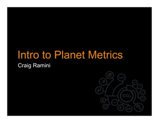 Intro to Planet Metrics
Craig Ramini
 