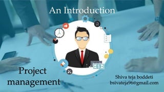 Project
management
Shiva teja boddeti
bsivateja96@gmail.com
An Introduction
 