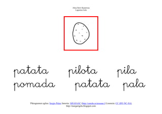 Altza Herri Ikastetxea
                                                Laguntza Gela




patata                                  pilota  pila
pomada                                   patata pala
  Piktogramen egilea: Sergio Palao Jatorria: ARASAAC (http://catedu.es/arasaac/) Lizentzia: CC (BY-NC-SA)
                                        http://margarigela.blogspot.com
 
