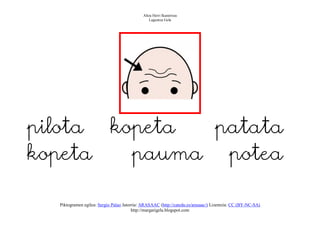 Altza Herri Ikastetxea
                                                Laguntza Gela




pilota kopeta patata
kopeta   pauma potea

  Piktogramen egilea: Sergio Palao Jatorria: ARASAAC (http://catedu.es/arasaac/) Lizentzia: CC (BY-NC-SA)
                                        http://margarigela.blogspot.com
 