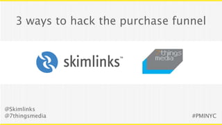 3 ways to hack the purchase funnel




@Skimlinks
@7thingsmedia                     #PMINYC
 