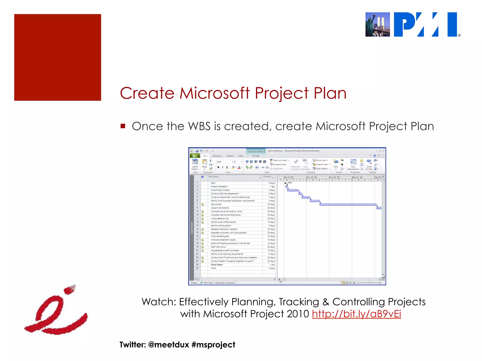 Create Microsoft Project Plan
¡  Once the WBS is created, create Microsoft Project Plan




     Watch: Effectively Planning, Tracking & Controlling Projects
            with Microsoft Project 2010 http://bit.ly/aB9vEi


Twitter: @meetdux #msproject
 