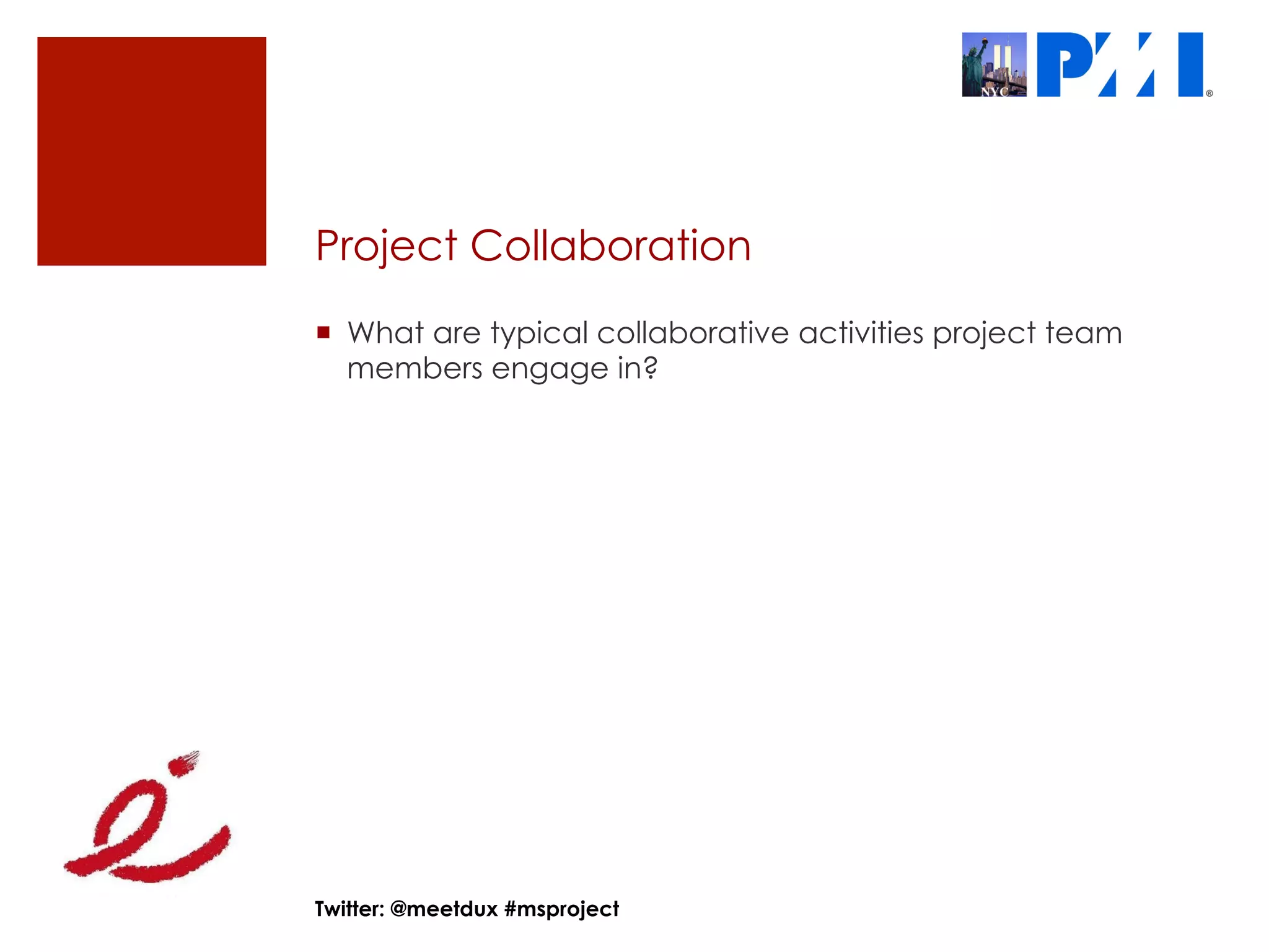 Project Collaboration
¡  What are typical collaborative activities project team
    members engage in?




Twitter: @meetdux #msproject
 