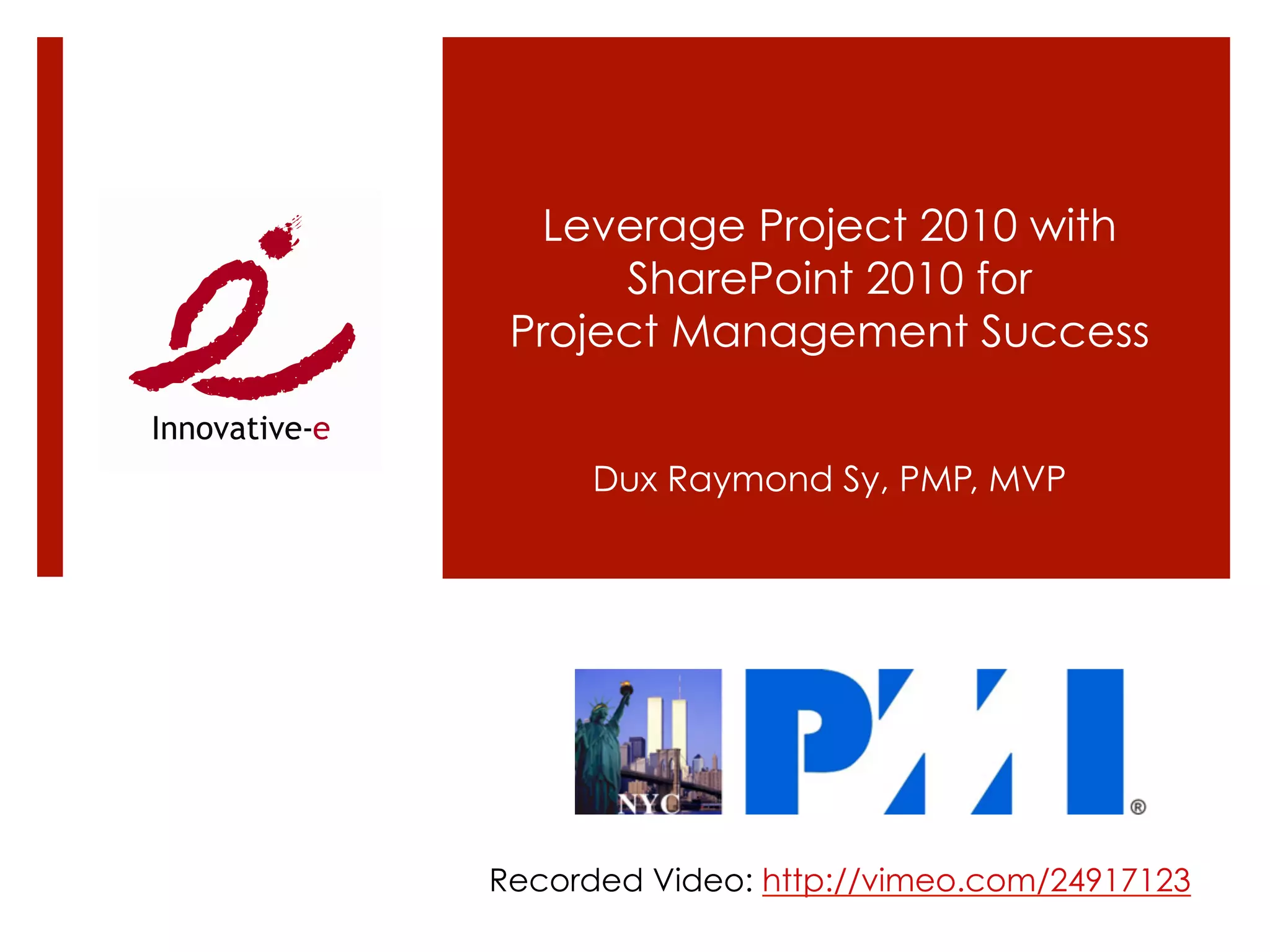 Leverage Project 2010 with
      SharePoint 2010 for
 Project Management Success


      Dux Raymond Sy, PMP, MVP




Recorded Video: http://vimeo.com/24917123
 