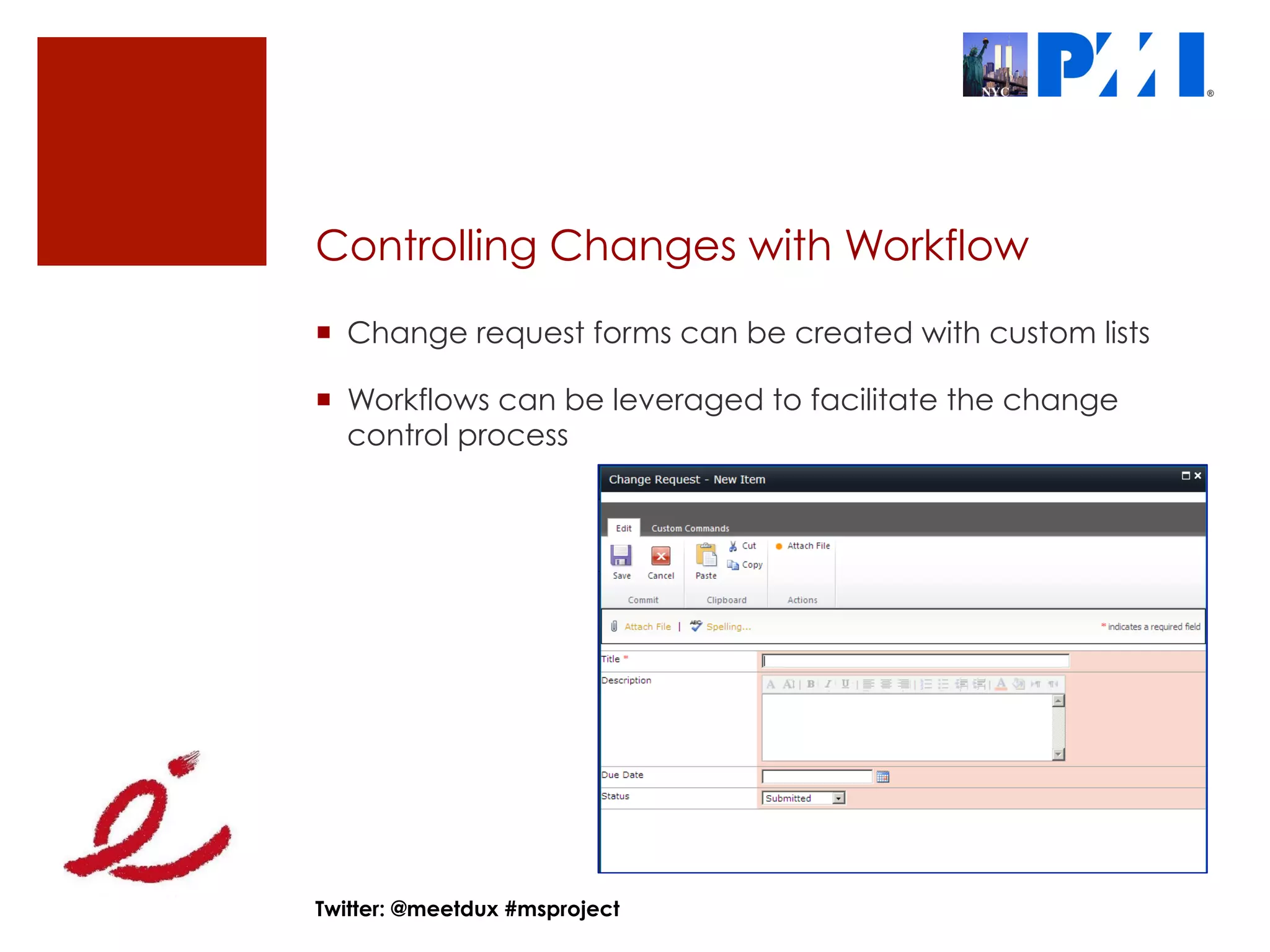 Controlling Changes with Workflow
¡  Change request forms can be created with custom lists

¡  Workflows can be leveraged to facilitate the change
    control process




Twitter: @meetdux #msproject
 