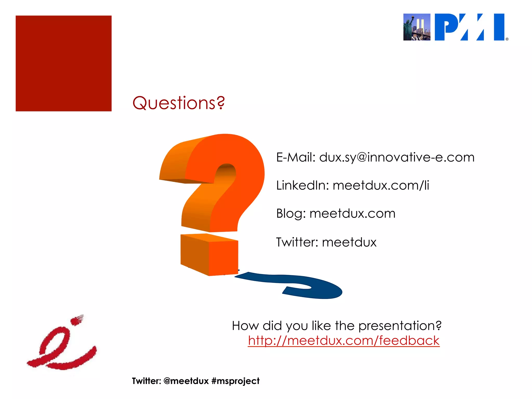 Questions?

                               E-Mail: dux.sy@innovative-e.com

                               LinkedIn: meetdux.com/li

                               Blog: meetdux.com

                               Twitter: meetdux




                     How did you like the presentation?
                       http://meetdux.com/feedback


Twitter: @meetdux #msproject
 