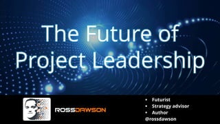 The Future of
Project Leadership
▪ Futurist
▪ Strategy advisor
▪ Author
@rossdawson
 