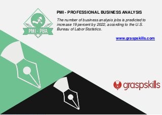 The number of business analysis jobs is predicted to
increase 19 percent by 2022, according to the U.S.
Bureau of Labor Statistics.
www.graspskills.com
PMI - PROFESSIONAL BUSINESS ANALYSIS
 