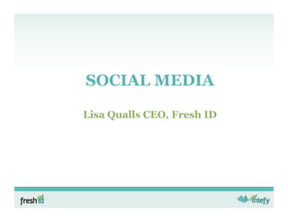 SOCIAL MEDIA

Lisa Qualls CEO, Fresh ID
 