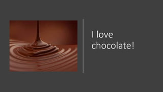 I love
chocolate!
 