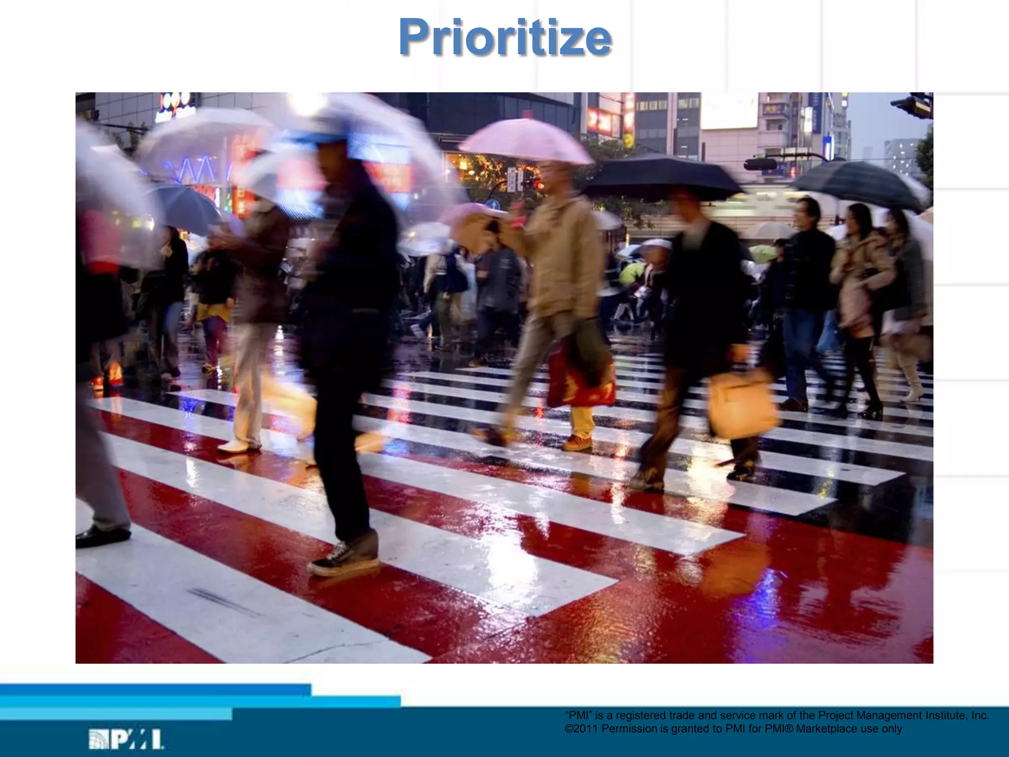 Prioritize




       “PMI” is a registered trade and service mark of the Project Management Institute, Inc.
       ©2011 Permission is granted to PMI for PMI® Marketplace use only
 