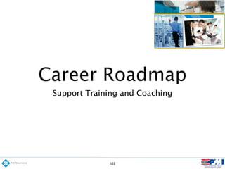 Career Roadmap
Support Training and Coaching
103
 