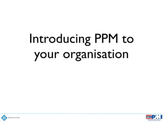 Introducing PPM to
your organisation
 