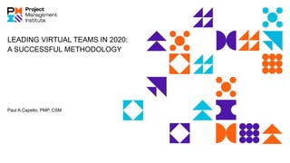 LEADING VIRTUAL TEAMS IN 2020:
A SUCCESSFUL METHODOLOGY
Paul A.Capello, PMP, CSM
 