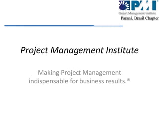 Project Management Institute Making Project Management indispensable for business results.® 