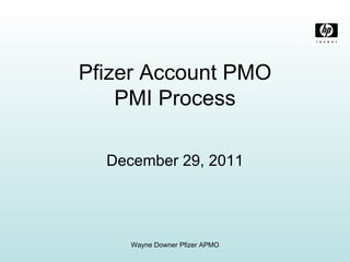 Pfizer Account PMO PMI Process   December 29, 2011 Wayne Downer Pfizer APMO 