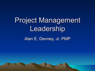 Project Management Leadership Alan E. Devney, Jr. PMP 
