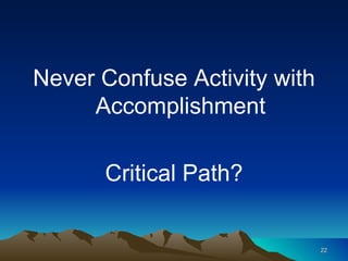 Never Confuse Activity with Accomplishment Critical Path? 