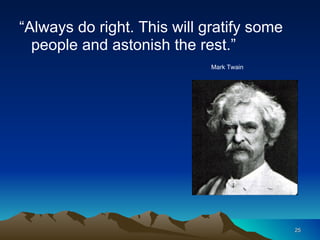 “ Always do right. This will gratify some people and astonish the rest.” Mark Twain 