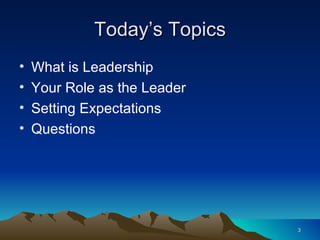 Today’s Topics What is Leadership Your Role as the Leader Setting Expectations Questions 