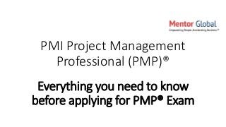 PMI Project Management
Professional (PMP)®
Everything you need to know
before applying for PMP® Exam
 