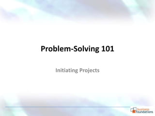 Problem-Solving 101

   Initiating Projects
 