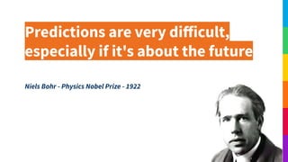 Predictions are very diﬀicult,
especially if it's about the future
Niels Bohr - Physics Nobel Prize - 1922
 