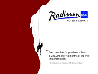 “ Food cost has dropped more than  € 235.000 after 12 months of the PMI implementation. - Ernst Høva, Owner | Radisson SAS Lillehammer Hotel 