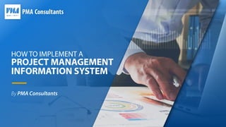 HOW TO IMPLEMENT A
PROJECT MANAGEMENT
INFORMATION SYSTEM
By PMA Consultants
 