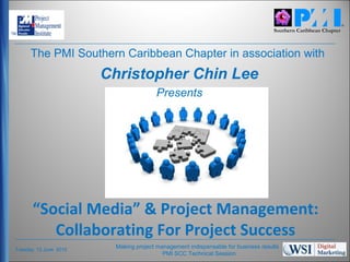 The PMI Southern Caribbean Chapter in association with
                        Christopher Chin Lee
                                       Presents




       “Social Media” & Project Management:
          Collaborating For Project Success
Tuesday, 12 June 2012
                         Making project management indispensable for business results   1
                                          PMI SCC Technical Session
 