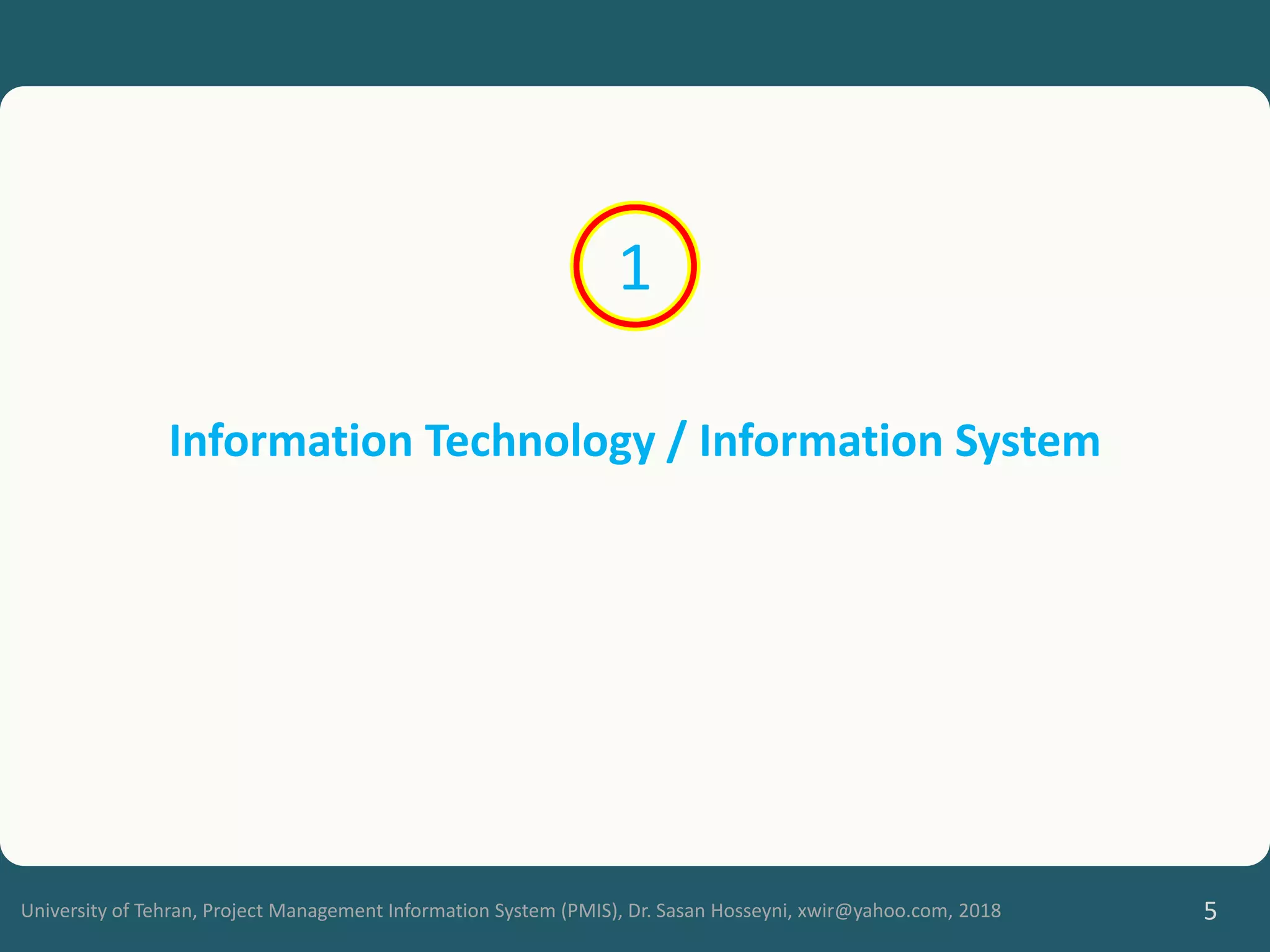 University of Tehran, Project Management Information System (PMIS), Dr. Sasan Hosseyni, xwir@yahoo.com, 2018 5
Information Technology / Information System
1
 